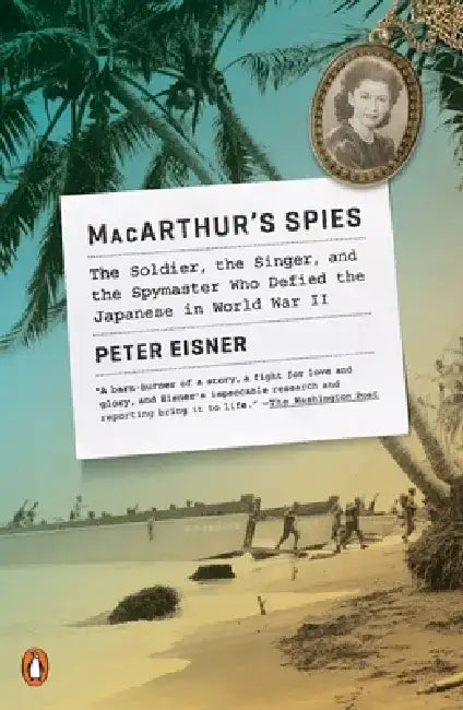 MacArthur's Spies: The Soldier, the Singer, and the Spymaster Who Defied the Japanese in World War II by Peter Eisner