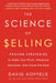 The Science of Selling: Proven Strategies to Make Your Pitch, Influence Decisions, and Close the Deal by David Hoffeld