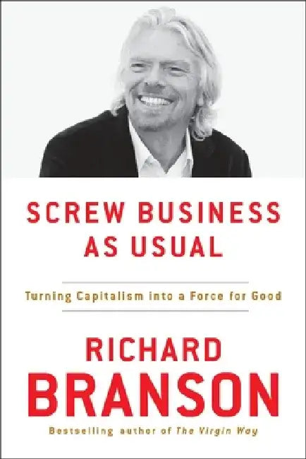 Screw Business as Usual: Turning Capitalism Into a Force for Good by Richard Branson