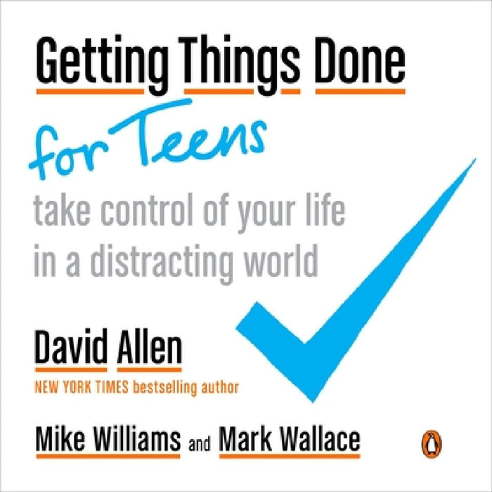 Getting Things Done for Teens: Take Control of Your Life in a Distracting World by David Allen