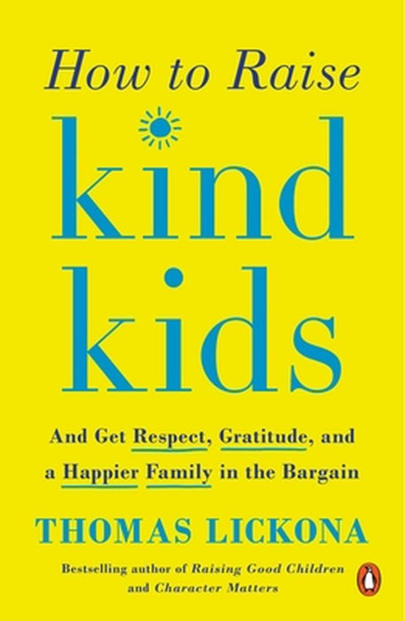 How to Raise Kind Kids: And Get Respect, Gratitude, and a Happier Family in the Bargain by Thomas Lickona