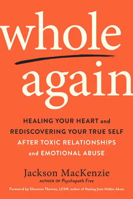 Whole Again: Healing Your Heart and Rediscovering Your True Self After Toxic Relationships and Emotional Abuse by Jackson MacKenzie