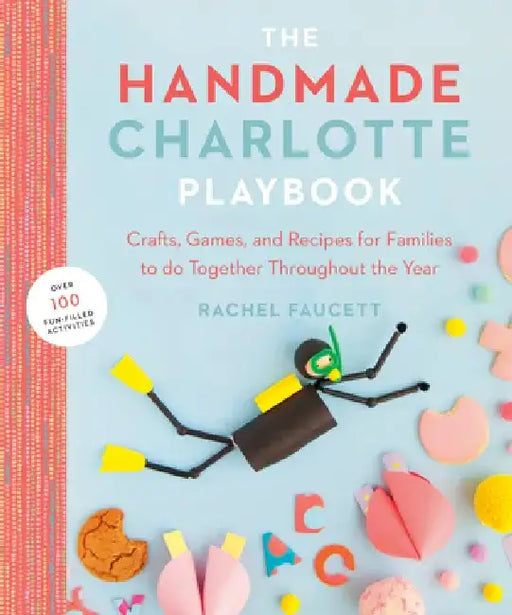 The Handmade Charlotte Playbook: Crafts, Games and Recipes for Families to Do Together Throughout the Year by Rachel Faucett