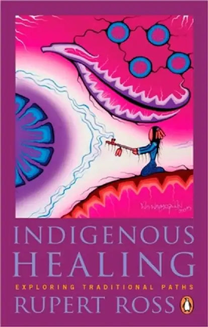 Indigenous Healing: Exploring Traditional Paths by Rupert Ross