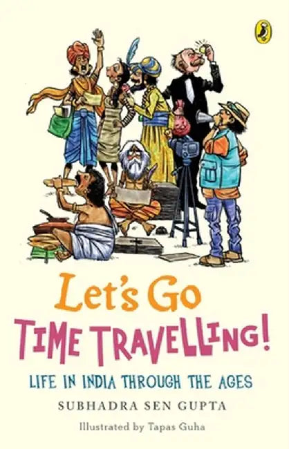 Let's Go Time Travelling: Life in India, Through the Ages by Subhadra Sen Gupta