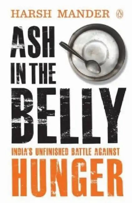 Ash in the Belly: India's Unfinished Battle Against Hunger by Harsh Mander