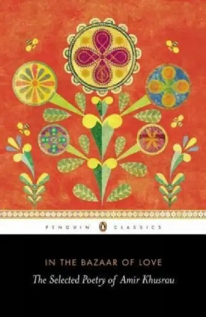 In the Bazaar of Love: The Selected Poetry of Amir Khusrau by Paul E. Losensky