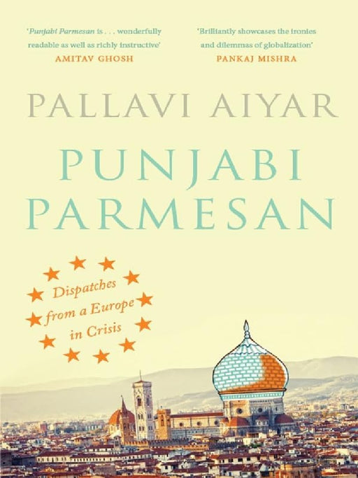 Punjabi Parmesan: Despatches From A Europe in Crisis by Pallavi Aiyar