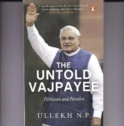 The Untold Vajpayee Politician And Paradox by N.P. Ullekh