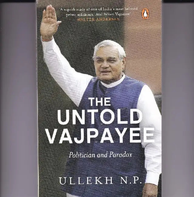 The Untold Vajpayee Politician And Paradox by N.P. Ullekh