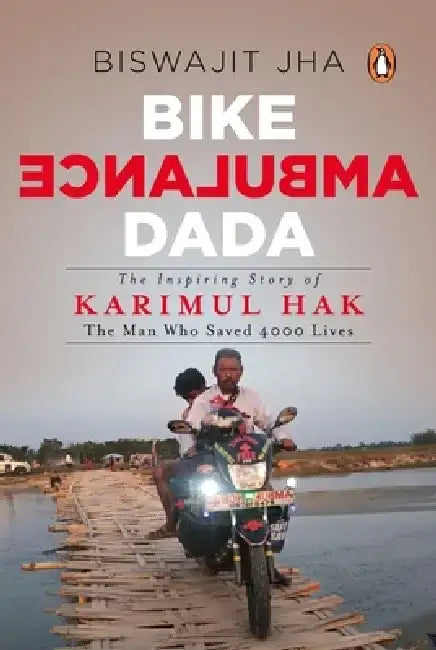 Bike Ambulance Dada: The Inspiring Story of Karimul Hak: The Man Who Saved 4000 Lives by Biswajit Jha