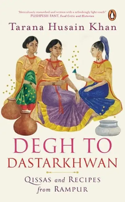 Degh to Dastarkhwan: Qissas and Recipes from Rampur Cuisine by Tarana Husain Khan