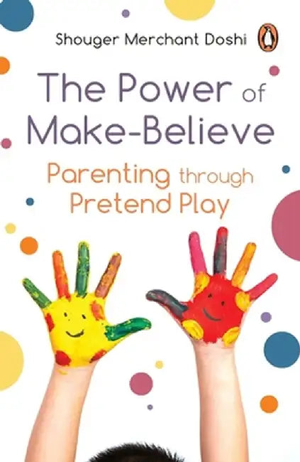 Power of Make-Believe: Parenting Through Pretend Play by Shouger Merchant Doshi