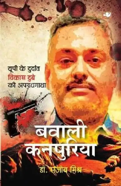 Bawali Kanpuriya: Up Ke Durdant Vikas Dube Ki Apraadhgatha by Sanjeev Mishra