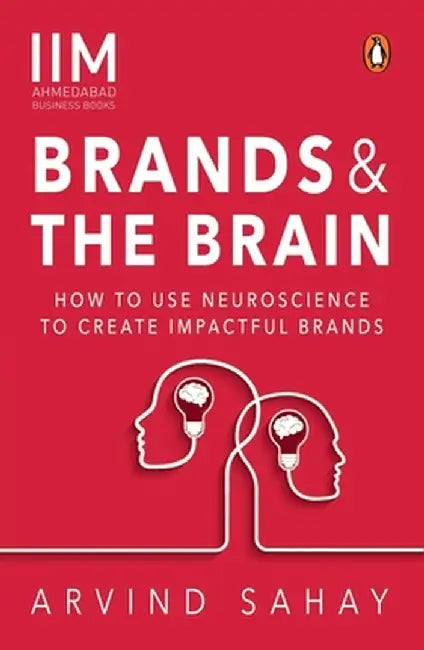 Brands and the Brain: How to Use Neuroscience to Create Impactful Brands by Arvind Sahay
