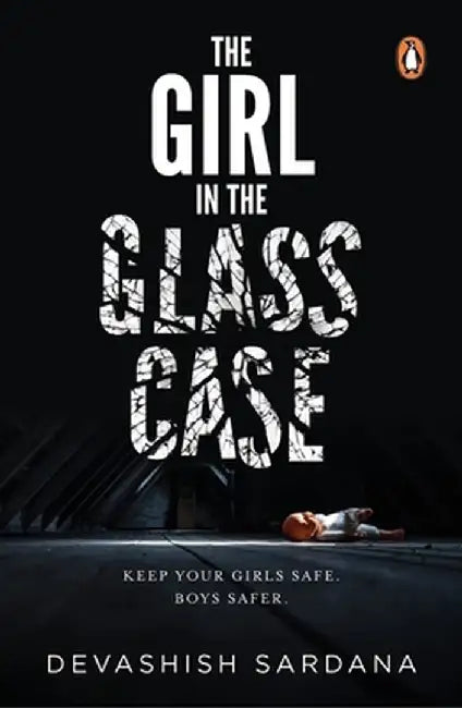 The Girl in the Glass Case: Keep Your Girls Safe. Boys Safer. by Devashish Sardana