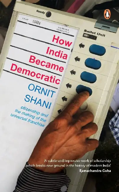 How India Became Democratic: Citizenship and the Making of the Universal Franchise by Ornit Shani