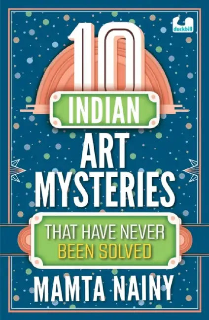 10 Indian Art Mysteries That Have Never Been Solved by Mamta Nainy