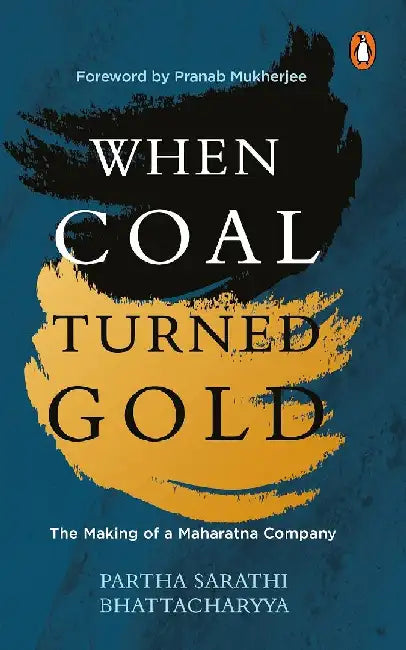 When Coal Turned Gold: the Making of A Maharatna Company by Partha Sarathi Bhattacharyaa