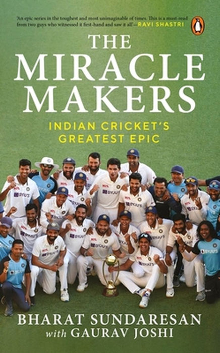 The Miracle Makers: Indian Cricket's Greatest Epic: Story Behind Indian Cricket's Historic Breach of the Gabba Fortress by Bharat Sundaresan