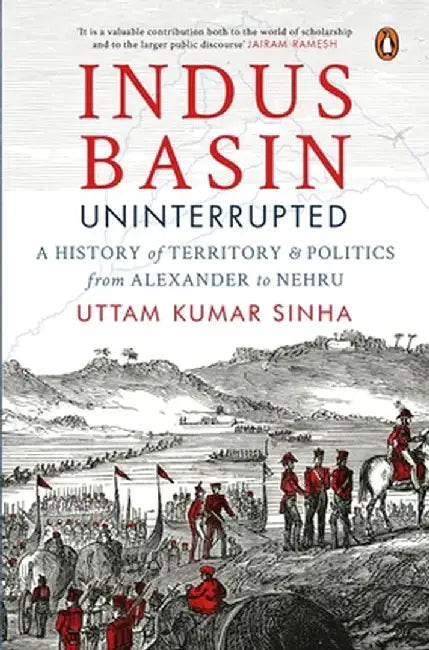 Indus Basin Uninterrupted: A History of Territory and Politics from Alexander to Nehru by Uttam Kumar Sinha