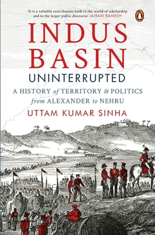 Indus Basin Uninterrupted: A History of Territory and Politics from Alexander to Nehru by Uttam Kumar Sinha