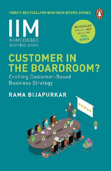 Customer in the Boardroom: Crafting Customer-Based Business Strategy by Rama Bijapurkar