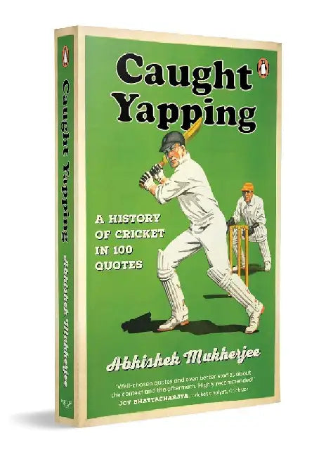 Caught Yapping: A History of Cricket in 100 Quotes by Abhishek Mukherjee