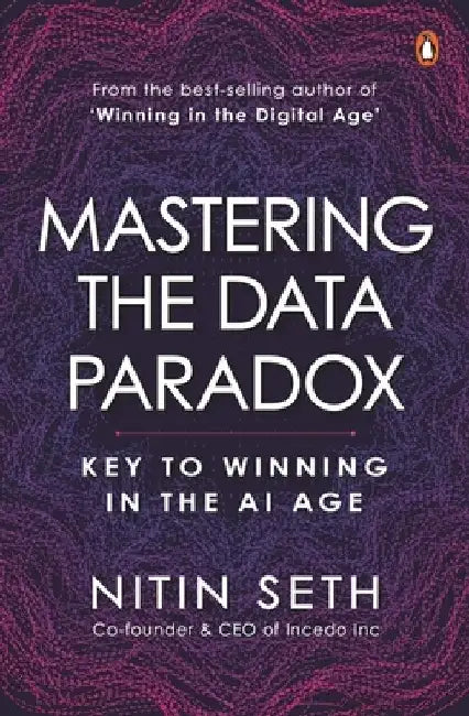 Mastering the Data Paradox: Key to Winning in the AI Age by Nitin Seth