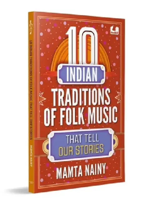 10 Indian Traditions of Folk Music That Tell Our Stories: Ages 10+ by Mamta Nainy