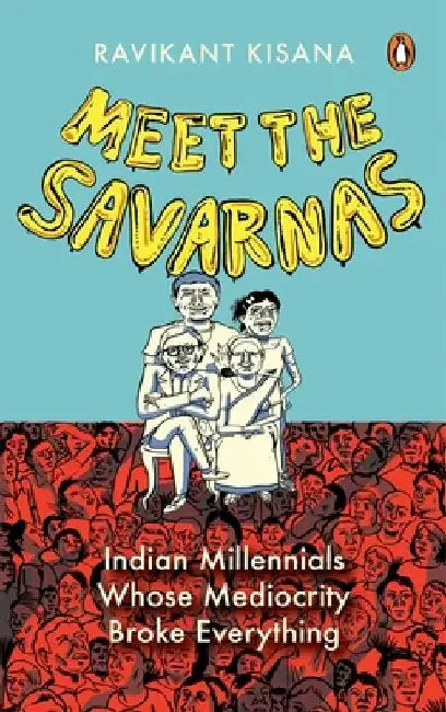Meet the Savarnas: Indian Millennials Whose Mediocrity Broke Everything by Ravikant Kisana