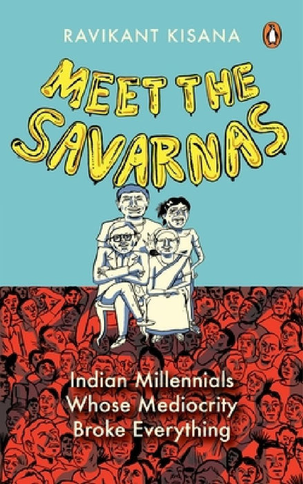 Meet the Savarnas: Indian Millennials Whose Mediocrity Broke Everything by Ravikant Kisana