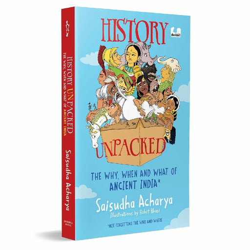 History Unpacked The Why When And What Of Ancient India by Saisudha Acharya