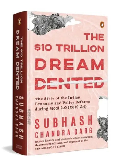The Ten Trillion Dream Dented: The State of the Indian Economy and Reforms in Modi 2.0 (2019-2024) by Subhash Chandra Garg