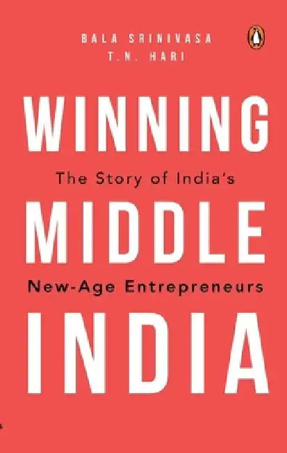 Winning Middle India: The Story of India's New-Age Entrepreneurs by T.N. Hari