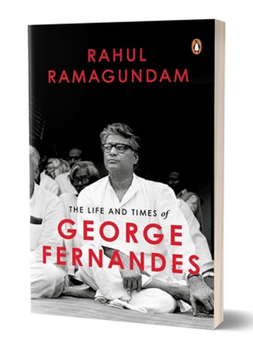 The Life and Times of George Fernandes: Winner of Ramnath Goenka Award for Excellence in Journalism by Rahul Ramagundam