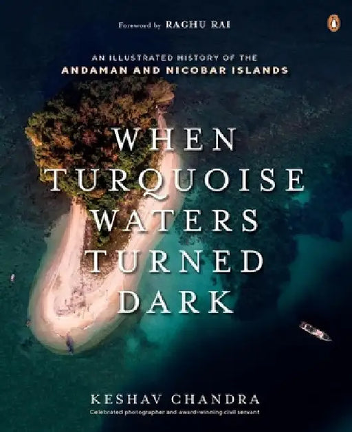 When Turquoise Waters Turned Dark: An Illustrated History of the Andaman and Nicobar Islands by Keshav Chandra