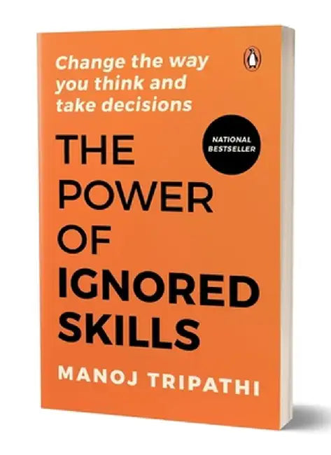 The Power of Ignored Skills: Change the Way You Think and Take Decisions by Manoj Tripathi