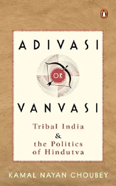 Adivasi or Vanvasi: Tribal India and the Politics of Hindutva by Kamal Nayan Choubey