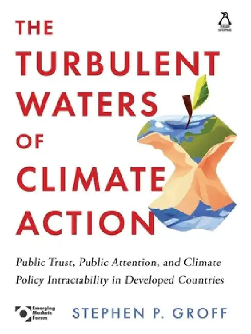 The Turbulent Waters of Climate Action: Public Trust, Public Attention, and Climate Policy Intractability in Developed Countries by Stephen P. Groff