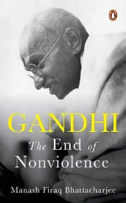 Gandhi: The End of Non-Violence by Manash Firaq Bhattacharjee