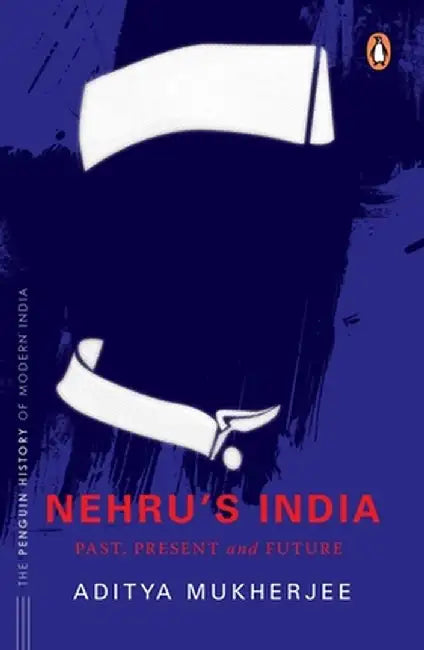 Nehru's India (the Most Definitive Book on Jawaharlal Nehru): Past, Present & Future by Aditya Mukherjee