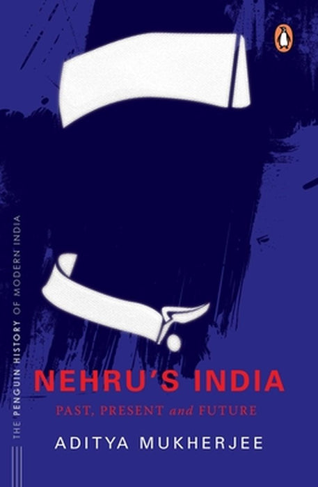 Nehru's India (the Most Definitive Book on Jawaharlal Nehru): Past, Present & Future by Aditya Mukherjee