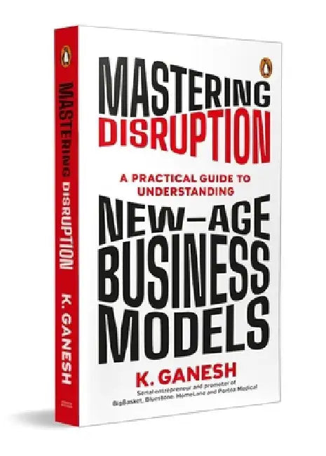 Mastering Disruption: A Practical Guide to Understanding New-Age Business Models. by Ganesh Krishnan
