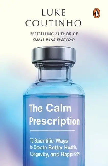 The Calm Prescription: 75 Scientific Ways to Create Better Health, Longevity, and Happiness by Luke Coutinho