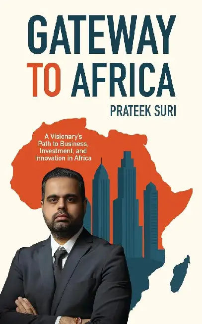 Gateway To Africa Prateek Suris Strategic Approaches To Navigating Complex Markets In East And West Africa by Prateek Suri
