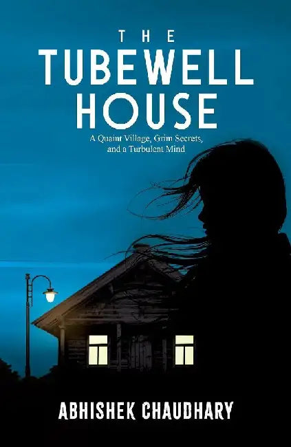 The Tubewell House: A Quaint Village, Grim Secrets, and a Turbulent Mind by Abhishek Chaudhary