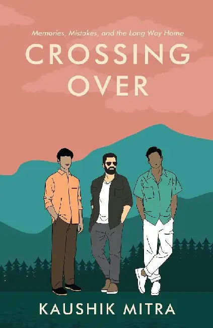 Crossing Over: Memories, Mistake, and the Long Way Home by Kaushik Mitra