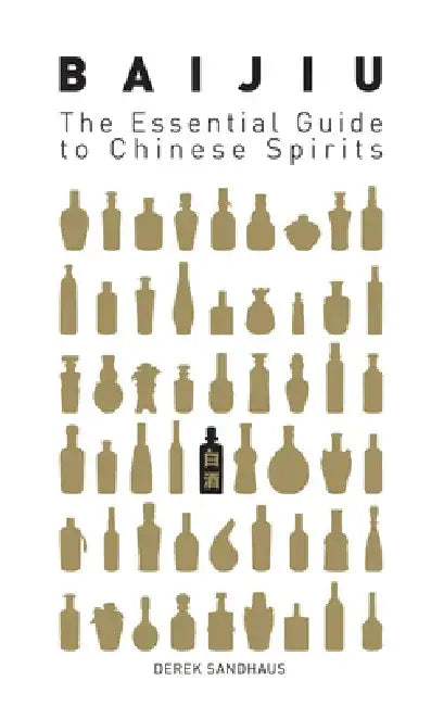 Baijiu: The Essential Guide to Chinese Spirits by Derek Sandhaus