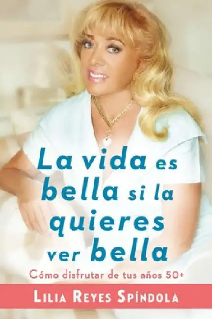 La Vida Es Bella Si La Quieres Ver Bella: Cómo Disfrutar Tus Años 50+ by Spindola, Lilia Reyes